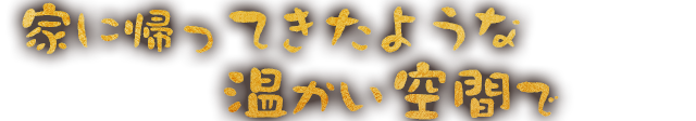 家に帰ってきたような温かい空間で