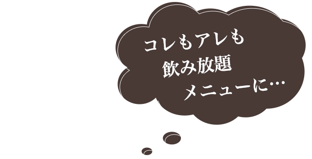 コレもアレも飲み放題メニューに…